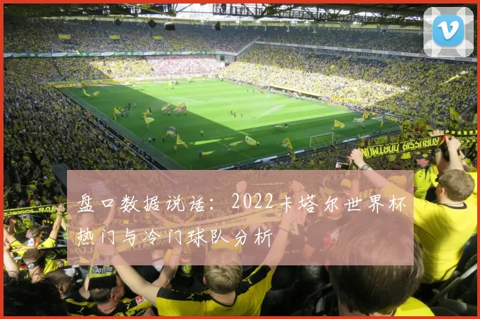 盘口数据说话：2022卡塔尔世界杯热门与冷门球队分析