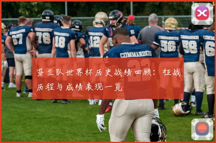 芬兰队世界杯历史战绩回顾:征战历程与成绩表现一览