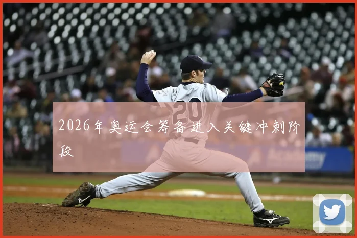 2026年奥运会筹备进入关键冲刺阶段