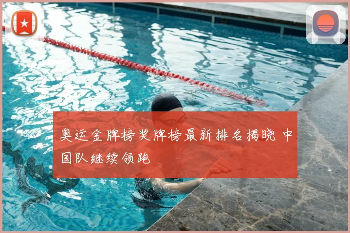 奥运金牌榜奖牌榜最新排名揭晓 中国队继续领跑