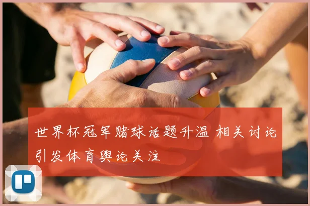 世界杯冠军赌球话题升温 相关讨论引发体育舆论关注